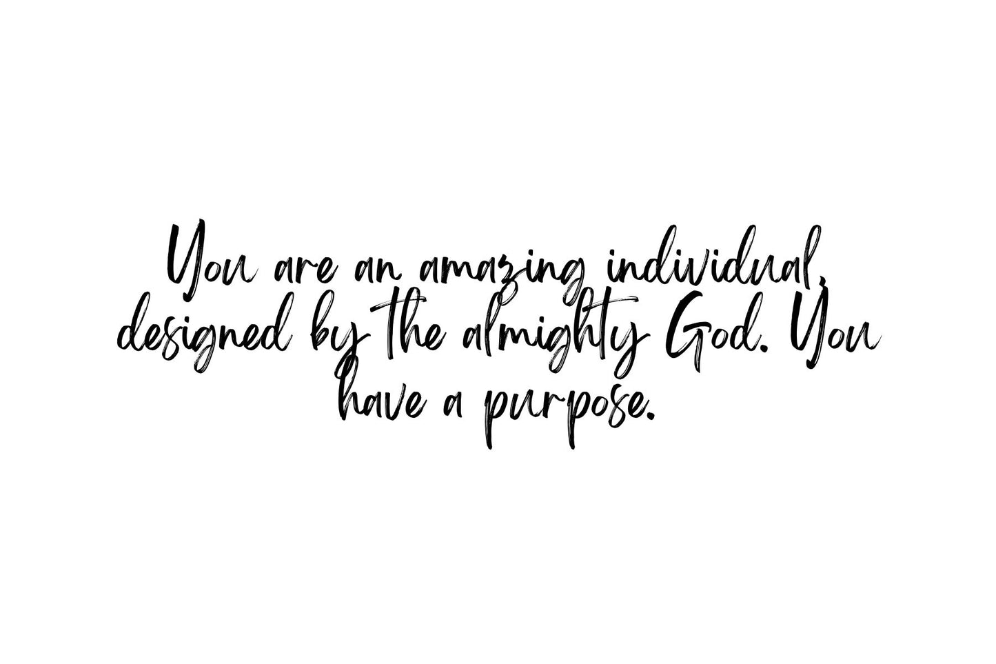 You are amazing and have a purpose!