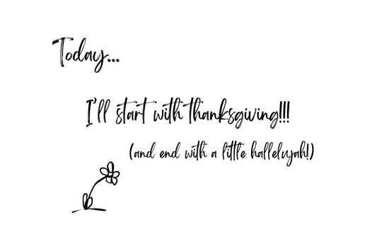 Today - start with thanksgiving.